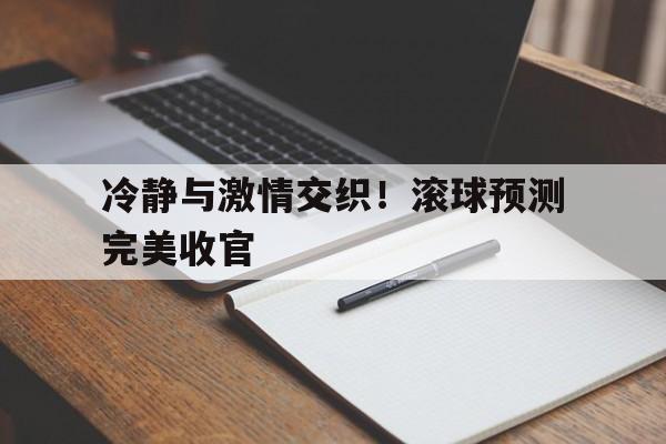 包含冷静与激情交织！滚球预测完美收官的词条